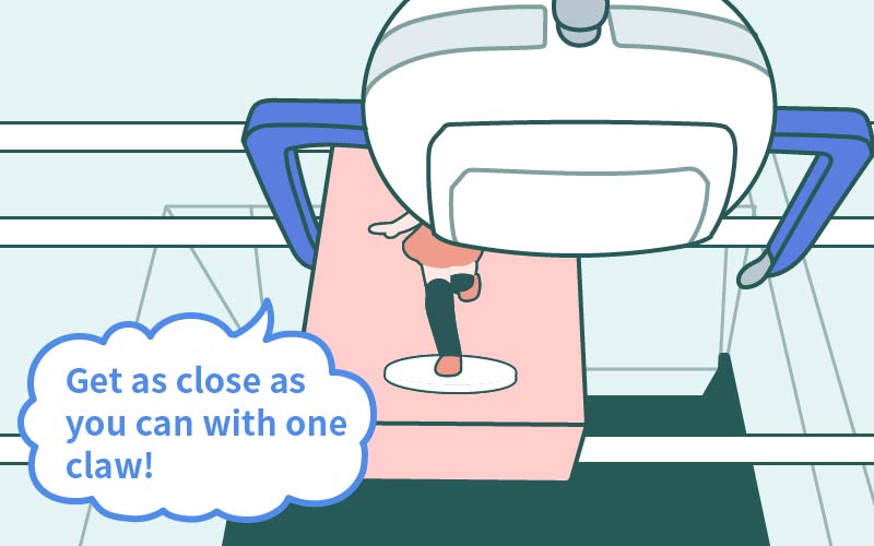 Claw Machine Tips Get as close as you can with one claw!